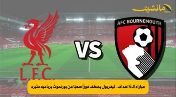 مباراة الـ6 أهداف.. ليفربول يخطف فوزًا صعبًا من بورنموث برباعية مثيرة